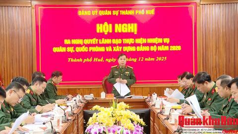 Đảng ủy Quân sự thành phố Huế ra Nghị quyết lãnh đạo thực hiện nhiệm vụ năm 2026
