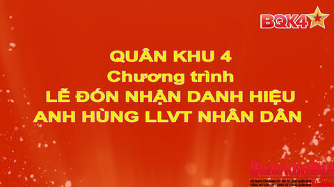 Quân khu 4: Chương trình Lễ đón nhận danh hiệu Anh hùng lực lượng vũ trang Nhân dân