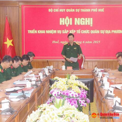 Bộ CHQS thành phố Huế Hội nghị triển khai nhiệm vụ sắp xếp tổ chức quân sự địa phương