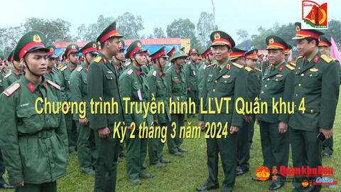 Chương trình Truyền hình LLVT Quân khu 4 (Kỳ 2 tháng 3 năm 2024)