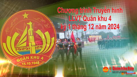 Chương trình Truyền hình LLVT Quân khu 4 kỳ 1 tháng 12 năm 2024
